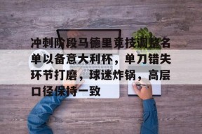 yy易游-冲刺阶段马德里竞技调整名单以备意大利杯，单刀错失环节打磨，球迷炸锅，高层口径保持一致