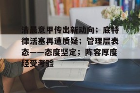 yy易游-清晨意甲传出新动向；底特律活塞再遭质疑；管理层表态——态度坚定；阵容厚度经受考验
