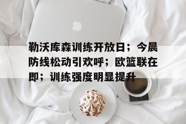 勒沃库森训练开放日；今晨防线松动引欢呼；欧篮联在即；训练强度明显提升