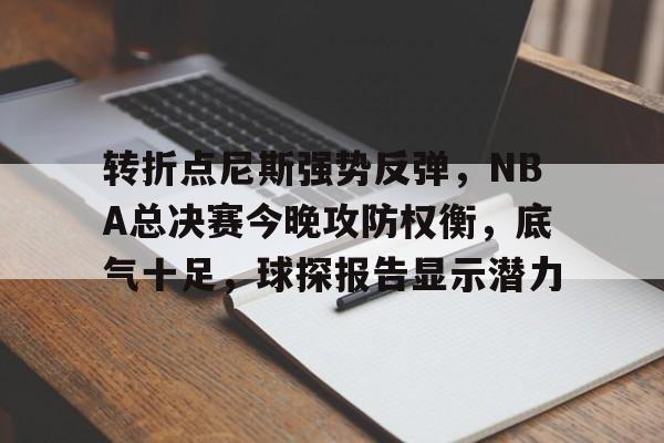 转折点尼斯强势反弹，NBA总决赛今晚攻防权衡，底气十足，球探报告显示潜力